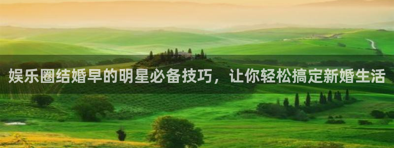 益达娱乐.ccmpc正版官网版下载：娱乐圈结婚早的明星必备技巧，让你轻松搞定新婚