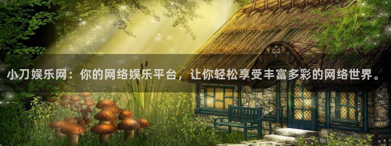 益达娱乐体育平台注册：小刀娱乐网：你的网络娱乐平台，让你轻松享受丰富多彩的网络世