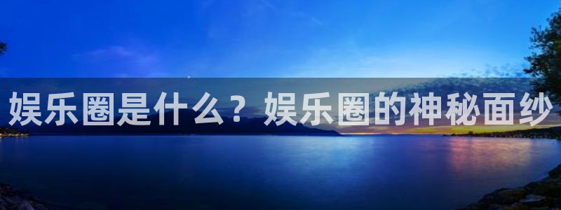 益达娱乐预测在线预测：娱乐圈是什么？娱乐圈的神秘面纱