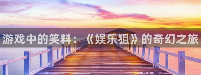 益达娱乐pg电子游戏在线玩：游戏中的笑料：《娱乐狙》的奇幻之旅