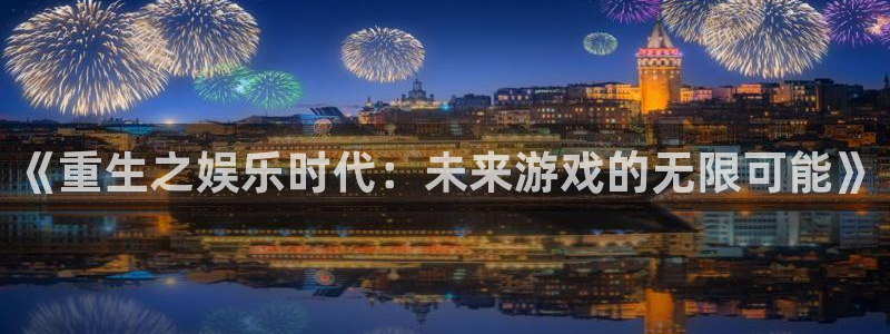 益达娱乐注册入口：《重生之娱乐时代：未来游戏的无限可能》