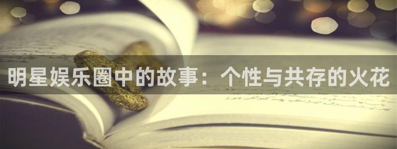 益达娱乐：明星娱乐圈中的故事：个性与共存的火花