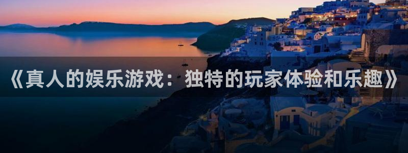 益达娱乐：《真人的娱乐游戏：独特的玩家体验和乐趣》