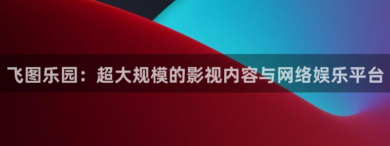 益达娱乐5招商：飞图乐园：超大规模的影视内容与网络娱乐平台