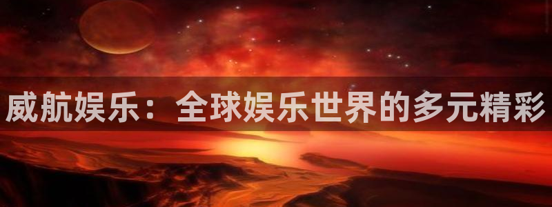 益达娱乐体育平台总代理：威航娱乐：全球娱乐世界的多元精彩