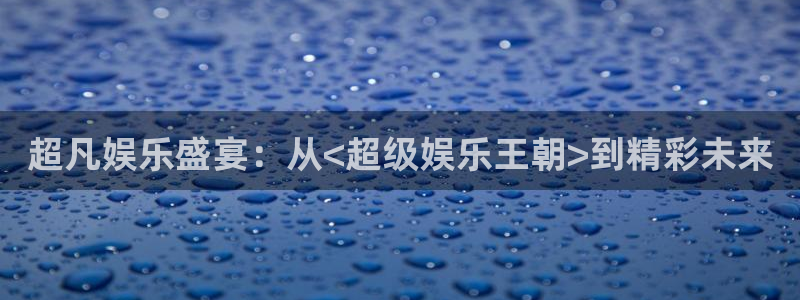 益达娱乐加拿大app预测：超凡娱乐盛宴：从<超级娱乐王朝>到精彩未来